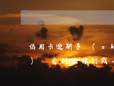 信用卡逾期多長(zhǎng)時(shí)間受到法律制裁-信用卡逾期多長(zhǎng)時(shí)間受到法律制裁呢