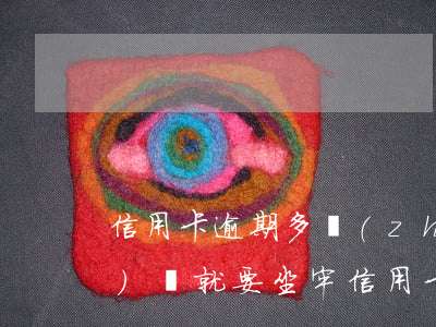 信用卡逾期多長(zhǎng)時(shí)間就要坐牢(信用卡逾期多長(zhǎng)時(shí)間就要坐牢)