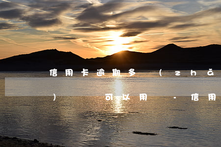 信用卡逾期多長(zhǎng)時(shí)間還可以用嗎-信用卡 逾期多久