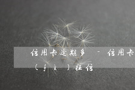信用卡逾期多長-信用卡逾期多長時間恢復(fù)征信