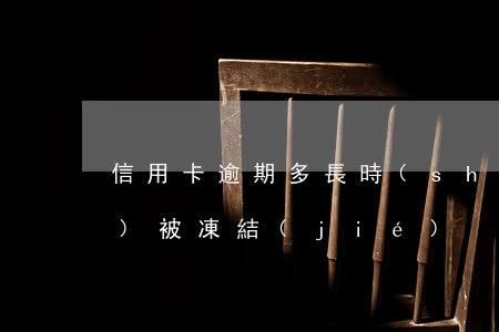 信用卡逾期多長時(shí)間會(huì)被凍結(jié)
