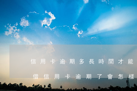 信用卡逾期多長時間才能繼續(xù)借款 借信用卡逾期了會怎樣