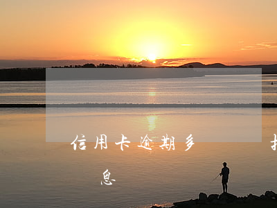 信用卡逾期多長時間扣的是利息(信用卡 逾期 罰息)