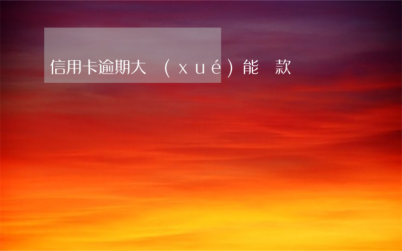 信用卡逾期大學(xué)能貸款嗎
