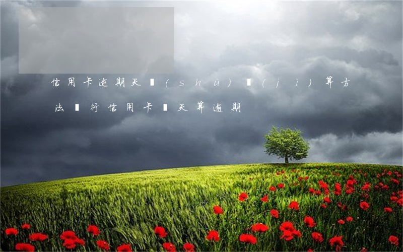 信用卡逾期天數(shù)計(jì)算方法(銀行信用卡幾天算逾期)