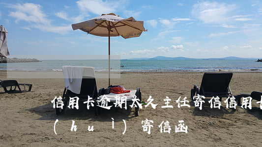 信用卡逾期太久主任寄信(信用卡逾期多久會(huì)寄信函)
