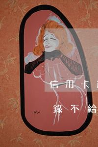 信用卡逾期太久沒有賬單(辦信用卡有逾期記錄不給過)