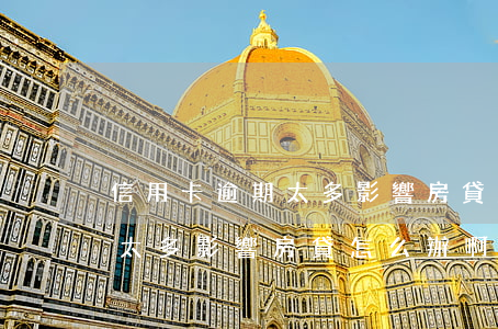 信用卡逾期太多影響房貸怎么辦(信用卡逾期太多影響房貸怎么辦啊)