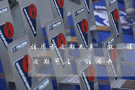 信用卡逾期太多還能辦理嗎(嚴(yán)重逾期可以辦信用卡嗎)