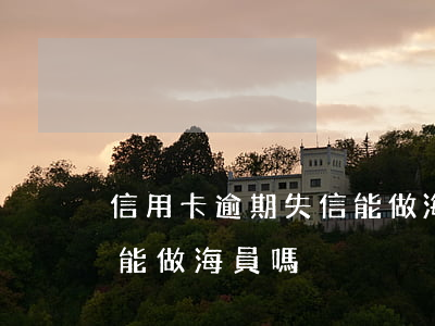 信用卡逾期失信能做海員嗎(信用卡逾期失信能做海員嗎)