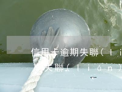 信用卡逾期失聯(lián)人跑（信用卡逾期失聯(lián)人跑）