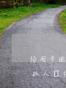 信用卡逾期失聯(lián)會(huì)抓人嗎(信用卡逾期會(huì)被抓嗎)