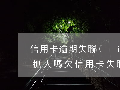 信用卡逾期失聯(lián)會(huì)抓人嗎(欠信用卡失聯(lián)多久抓人)