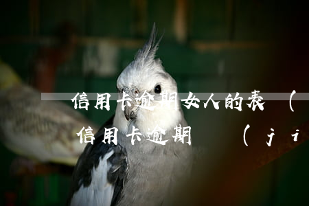 信用卡逾期女人的表現(xiàn)(女朋友信用卡逾期會結(jié)婚有影響我嗎)