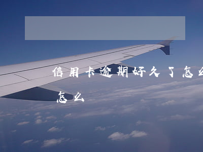 信用卡逾期好久了怎么辦(信用卡逾期幾年了怎么辦)