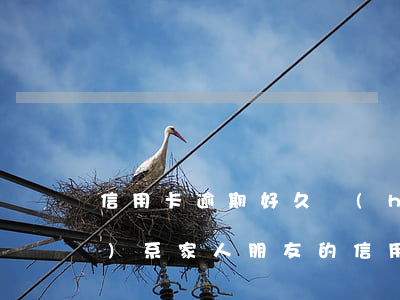 信用卡逾期好久會(huì)聯(lián)系家人(朋友的信用卡逾期了聯(lián)系人受牽連嗎)