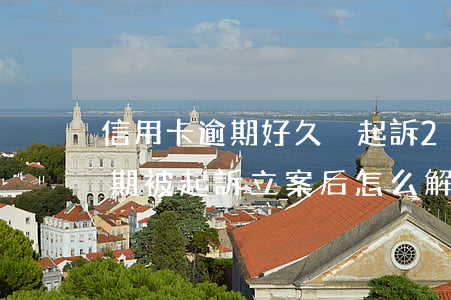 信用卡逾期好久沒起訴(2020年信用卡逾期被起訴立案后怎么解決)