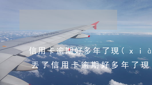 信用卡逾期好多年了現(xiàn)在卡弄丟了(信用卡逾期好多年了現(xiàn)在卡弄丟了怎么辦)