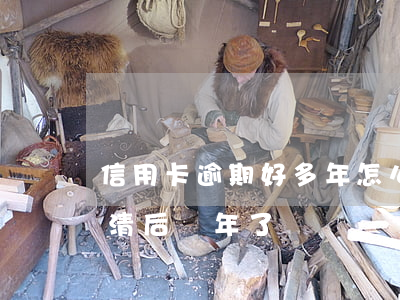 信用卡逾期好多年怎么還(信用卡嚴重逾期還清后兩年了)
