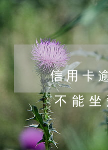 信用卡逾期好幾個月能坐飛機嗎(逾期幾個月不能坐飛機)
