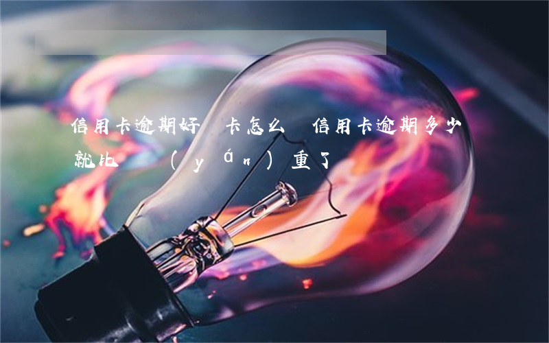 信用卡逾期好幾卡怎么辦(信用卡逾期多少錢就比較嚴(yán)重了)