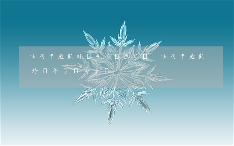 信用卡逾期好幾年了,會坐牢嗎?-信用卡逾期好幾年了會坐牢嗎