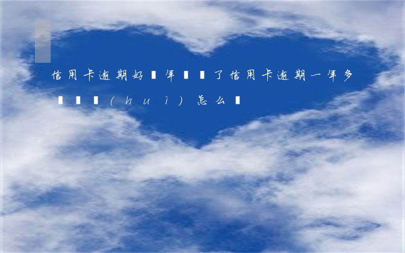 信用卡逾期好幾年沒還了(信用卡逾期一年多沒還會(huì)怎么樣)
