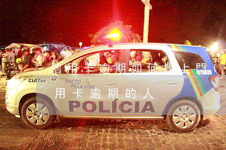 信用卡逾期如何找上門(mén)(怎么找信用卡逾期的人)