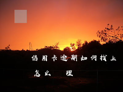 信用卡逾期如何找上門(信用卡逾期上門約談怎么處理)