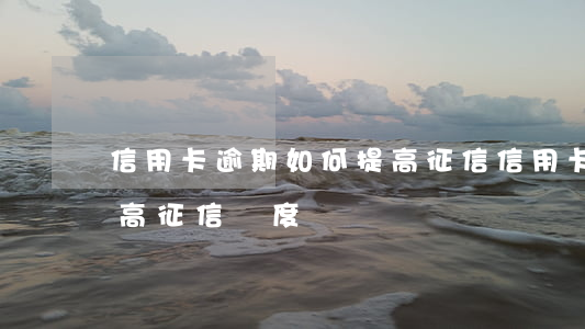 信用卡逾期如何提高征信(信用卡逾期如何提高征信額度)