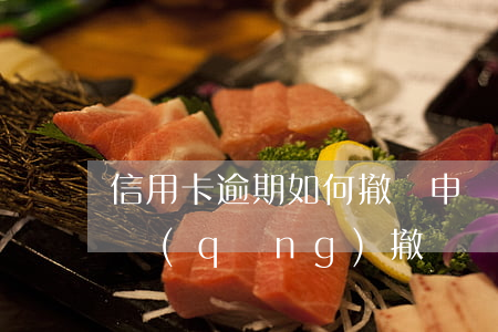信用卡逾期如何撤銷申訴(信用卡逾期怎樣申請(qǐng)撤銷)