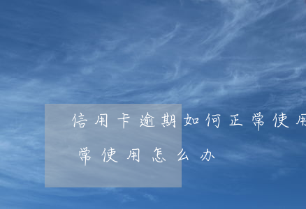 信用卡逾期如何正常使用(信用卡逾期不能正常使用怎么办)