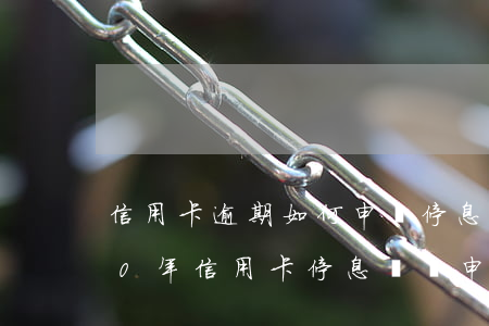 信用卡逾期如何申請停息掛賬上海-2020年信用卡停息掛賬申請辦法