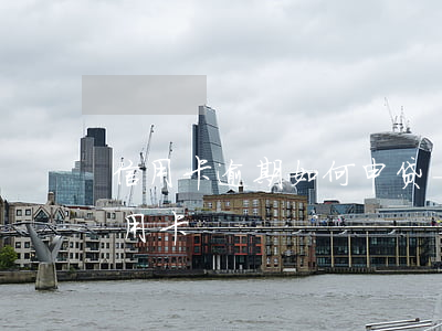 信用卡逾期如何申贷-征信逾期怎么申请信用卡