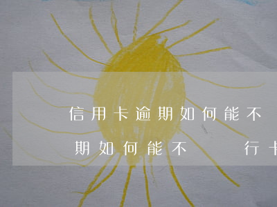 信用卡逾期如何能不從銀行卡扣錢(信用卡逾期如何能不從銀行卡扣錢還款)