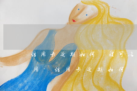 信用卡逾期如何處理可以減小費(fèi)用-信用卡逾期如何處理可以減小費(fèi)用呢