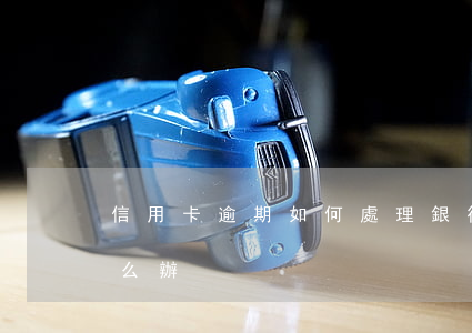 信用卡逾期如何處理(銀行卡信用卡逾期有什么辦)