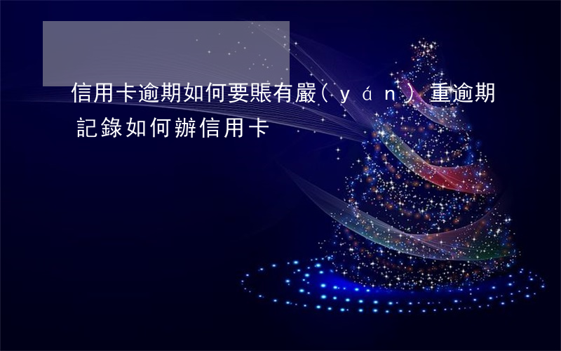 信用卡逾期如何要賬 有嚴(yán)重逾期記錄如何辦信用卡
