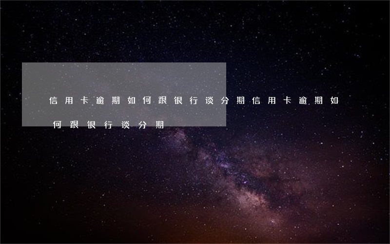 信用卡逾期如何跟银行谈分期(信用卡逾期如何跟银行谈分期)