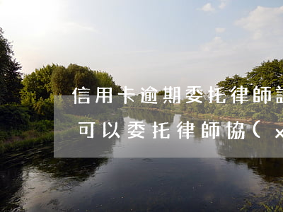 信用卡逾期委托律師訴訟怎么辦(信用卡逾期可以委托律師協(xié)商嗎?)