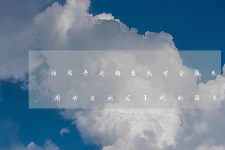 信用卡逾期委托方会联系家人吗-别人的信用卡逾期,写了我的联系方式