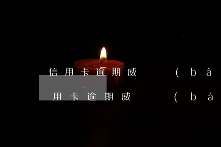 信用卡逾期威脅報(bào)警怎么處理（信用卡逾期威脅報(bào)警）
