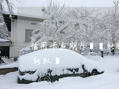 信用卡逾期存單還能取嗎(定期存單過期了還能取嗎)