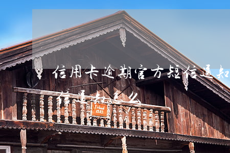 信用卡逾期官方短信通知(信用卡逾期官方短信通知怎么辦)