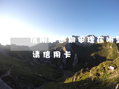 信用卡逾期审理在哪里(逾期处理后多久能申请信用卡)