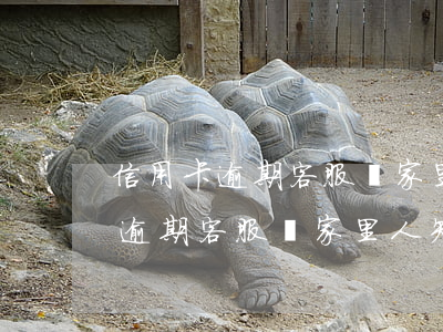 信用卡逾期客服問家里人知不知道-信用卡逾期客服問家里人知不知道怎么辦