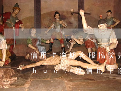 信用卡逾期客服搞笑對(duì)話(說(shuō)我信用卡逾期的詐騙)