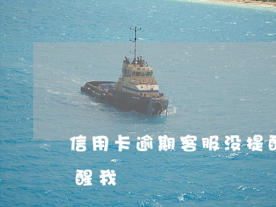 信用卡逾期客服没提醒(信用卡逾期客服没提醒我)