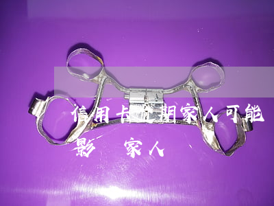 信用卡逾期家人可能貸款嗎(欠信用卡逾期會影響家人嗎)