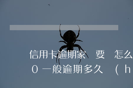 信用卡逾期家訪要錢怎么辦(欠信用卡5000一般逾期多久會(huì)家訪)